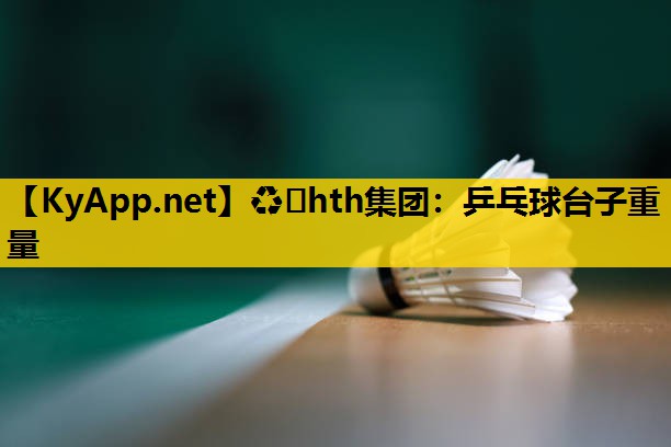 ♻️hth集团：乒乓球台子重量