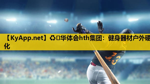 ♻️华体会hth集团：健身器材户外硬化
