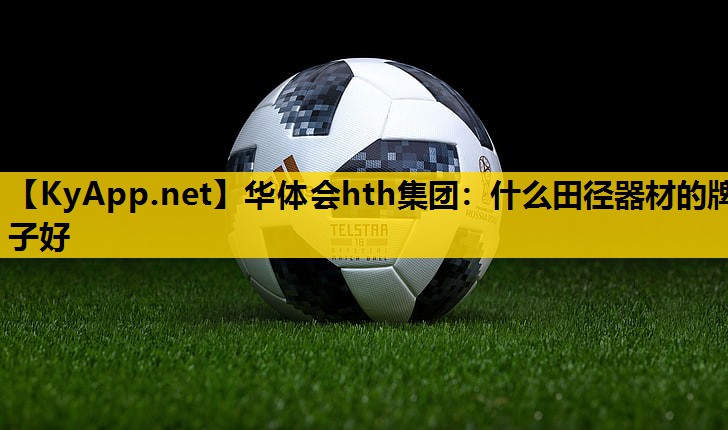 华体会hth集团：什么田径器材的牌子好