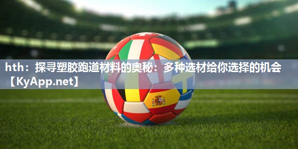 hth：探寻塑胶跑道材料的奥秘：多种选材给你选择的机会