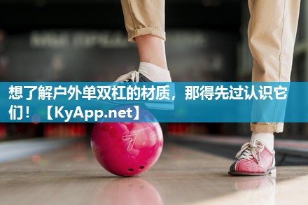 想了解户外单双杠的材质，那得先过认识它们！