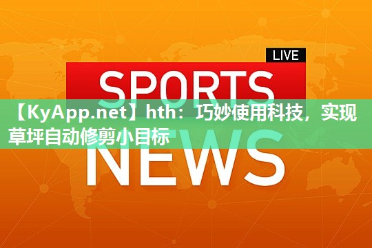 hth：巧妙使用科技，实现草坪自动修剪小目标