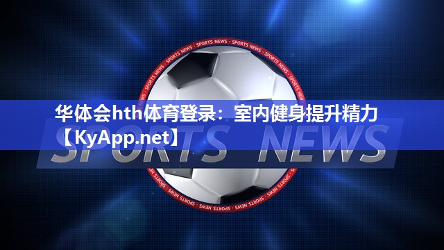 华体会hth体育登录：室内健身提升精力