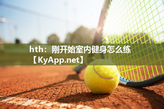 hth：刚开始室内健身怎么练