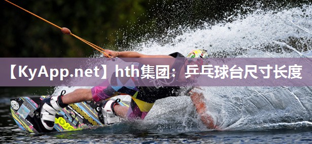 hth集团：乒乓球台尺寸长度