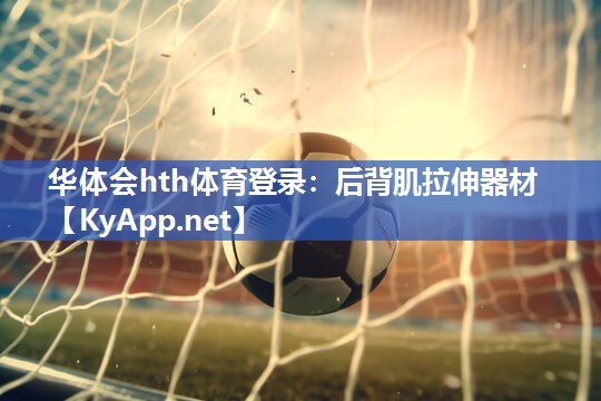 华体会hth体育登录：后背肌拉伸器材