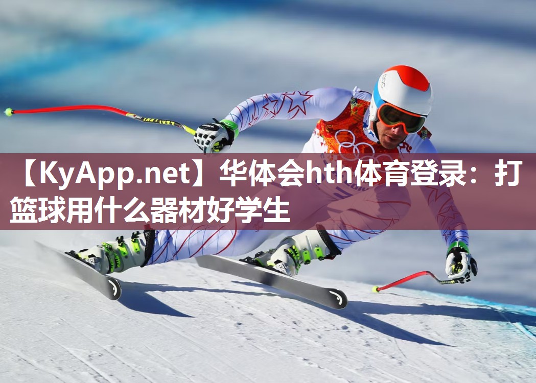 华体会hth体育登录：打篮球用什么器材好学生