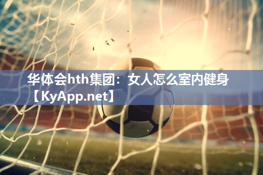 华体会hth集团：女人怎么室内健身
