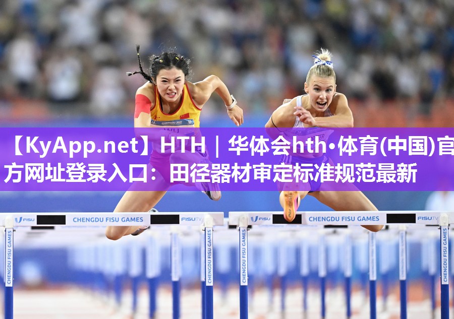 HTH｜华体会hth·体育(中国)官方网址登录入口：田径器材审定标准规范最新