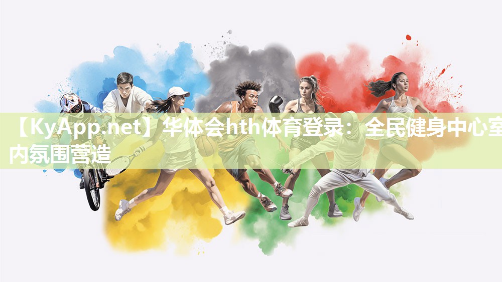 华体会hth体育登录：全民健身中心室内氛围营造