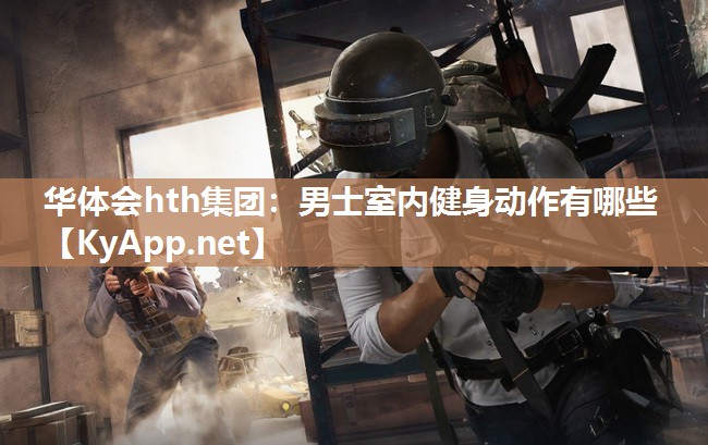 华体会hth集团：男士室内健身动作有哪些