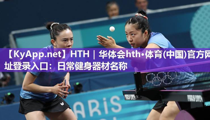 HTH｜华体会hth·体育(中国)官方网址登录入口：日常健身器材名称