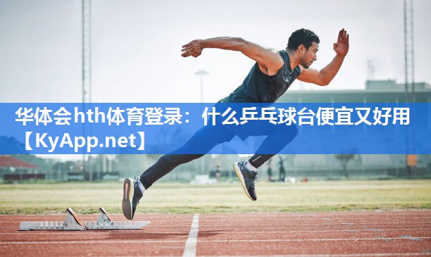 华体会hth体育登录：什么乒乓球台便宜又好用