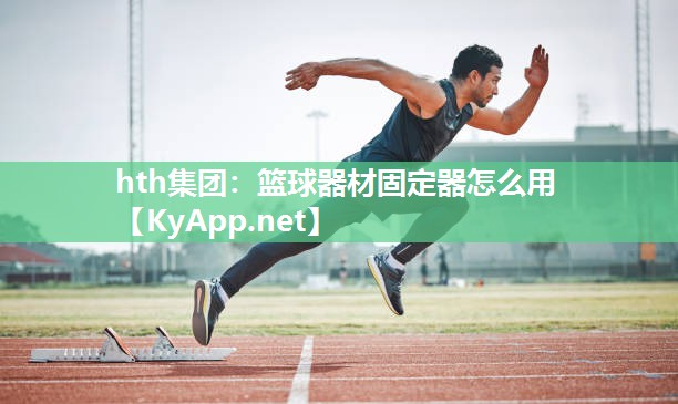 hth集团：篮球器材固定器怎么用