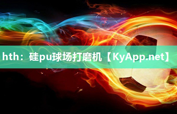hth：硅pu球场打磨机