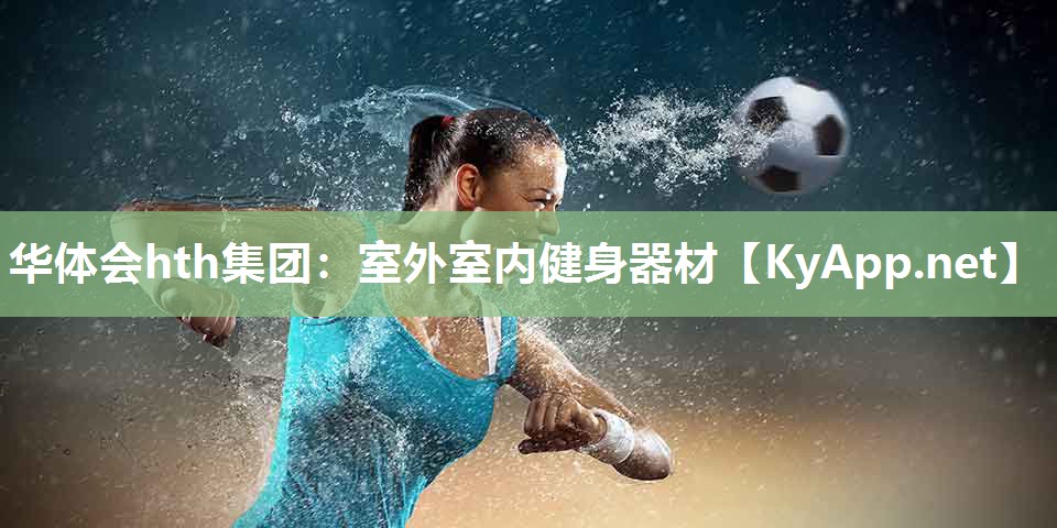 华体会hth集团：室外室内健身器材