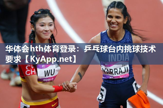 华体会hth体育登录：乒乓球台内挑球技术要求
