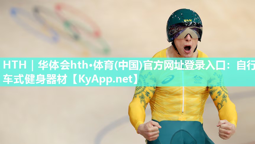 HTH｜华体会hth·体育(中国)官方网址登录入口：自行车式健身器材