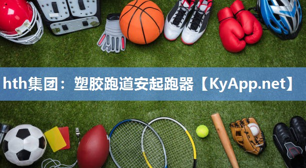 hth集团：塑胶跑道安起跑器