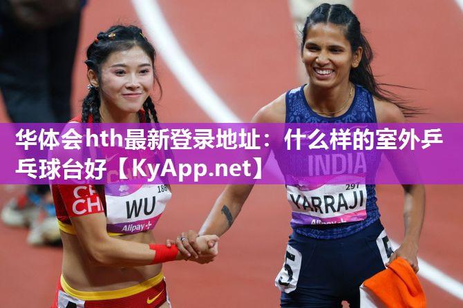 华体会hth最新登录地址：什么样的室外乒乓球台好