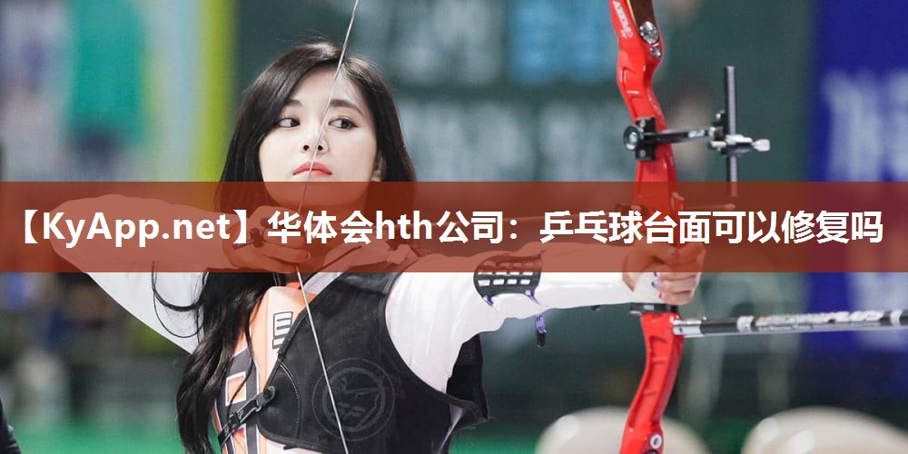 华体会hth公司：乒乓球台面可以修复吗