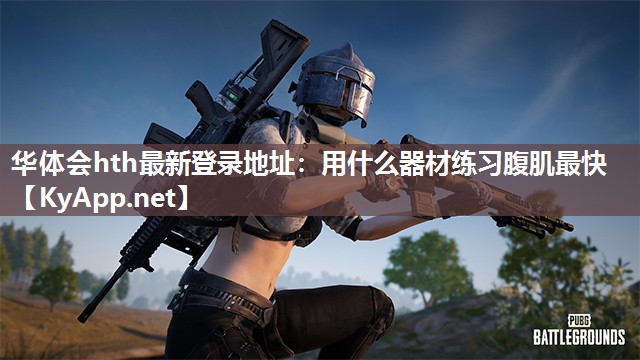华体会hth最新登录地址：用什么器材练习腹肌最快