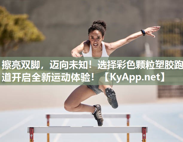 擦亮双脚，迈向未知！选择彩色颗粒塑胶跑道开启全新运动体验！