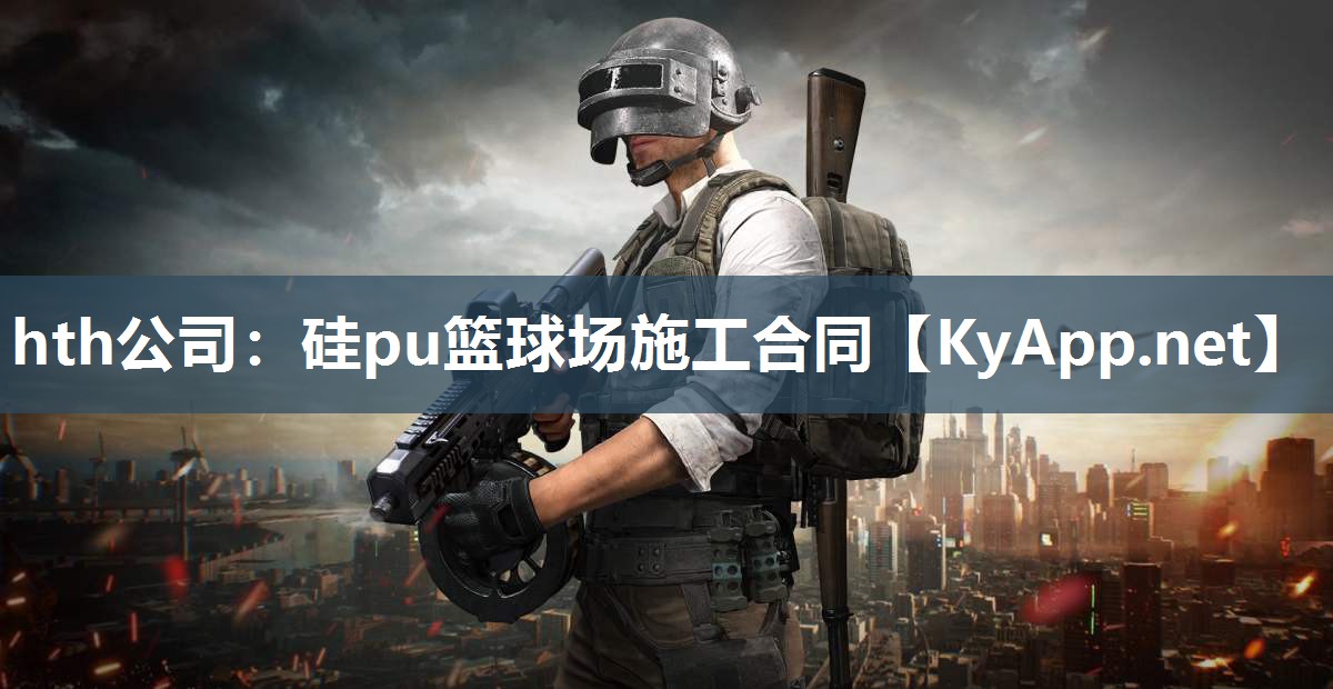 hth公司：硅pu篮球场施工合同