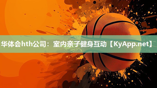 华体会hth公司：室内亲子健身互动