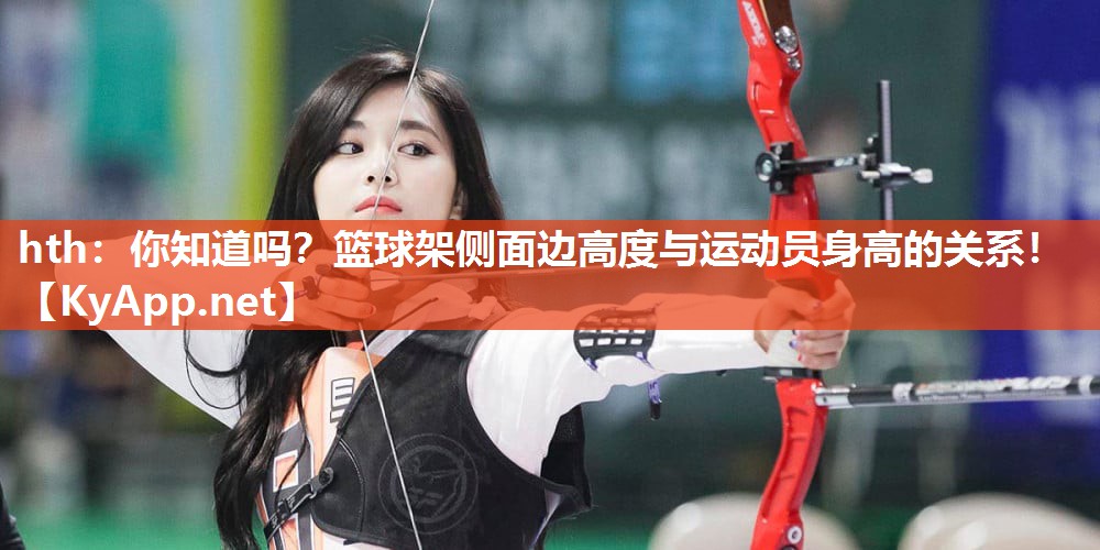 hth：你知道吗？篮球架侧面边高度与运动员身高的关系！