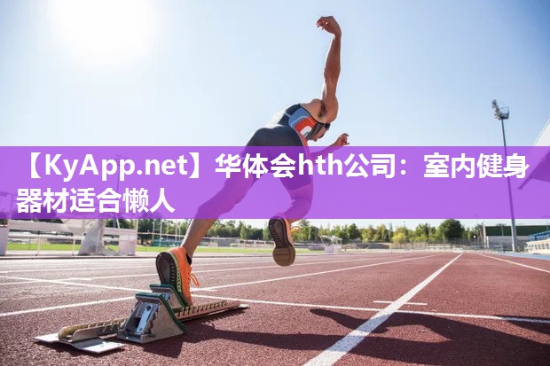 华体会hth公司：室内健身器材适合懒人
