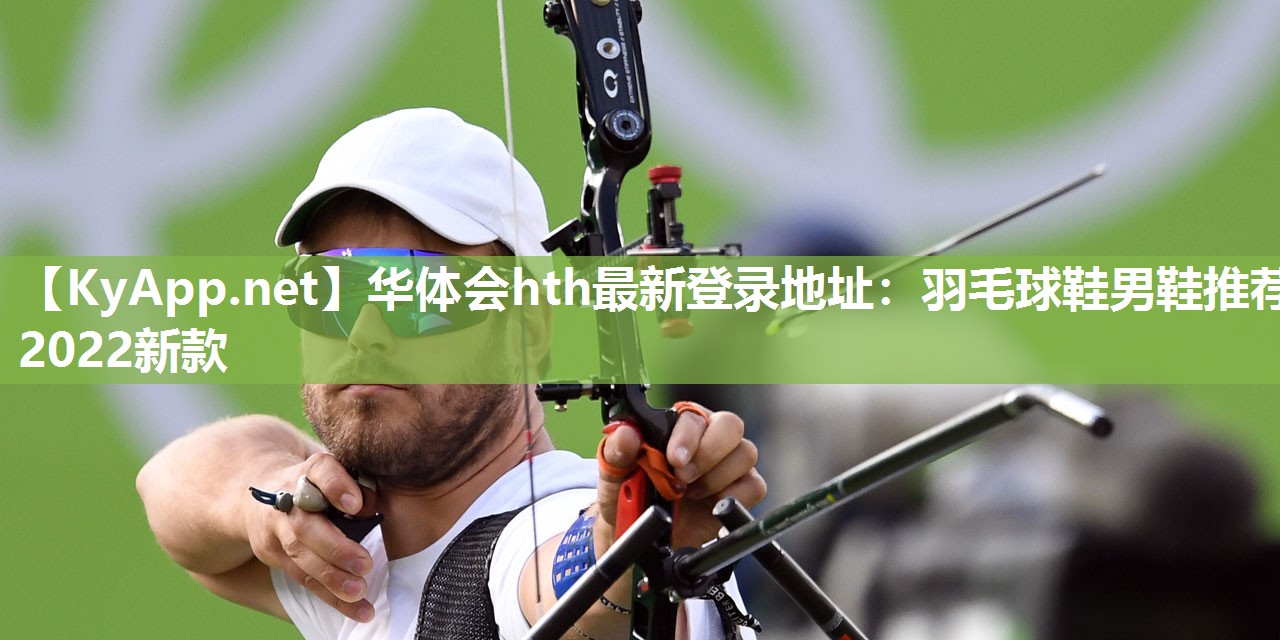 华体会hth最新登录地址：羽毛球鞋男鞋推荐2022新款