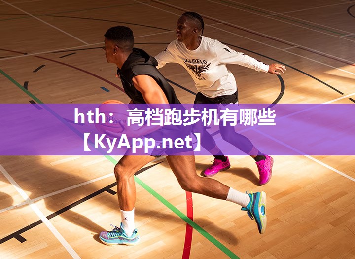 hth：高档跑步机有哪些
