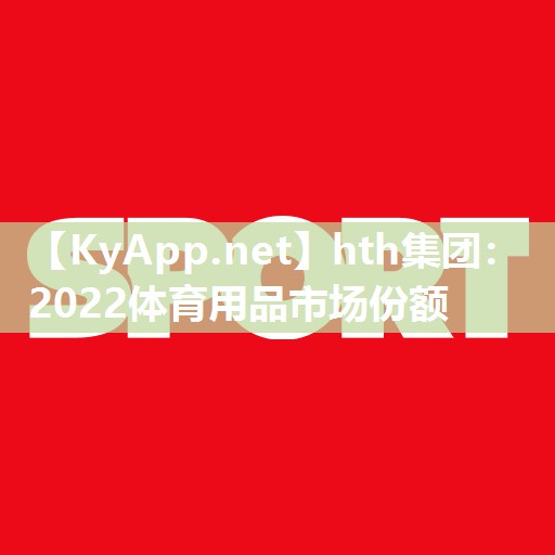 hth集团：2022体育用品市场份额