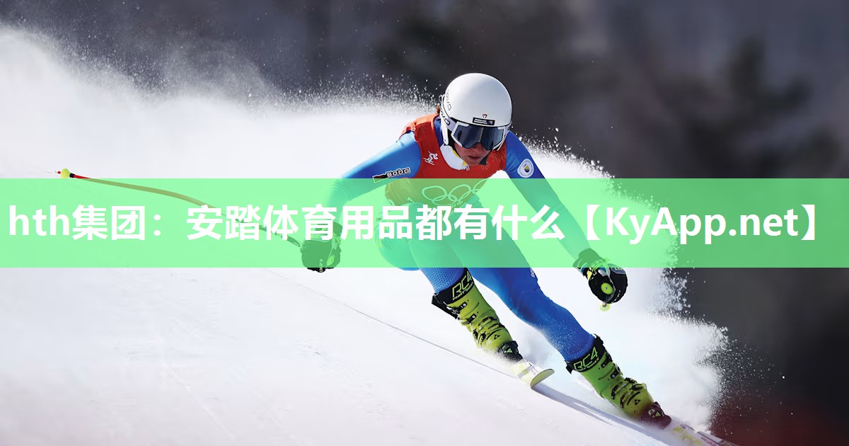 hth集团：安踏体育用品都有什么