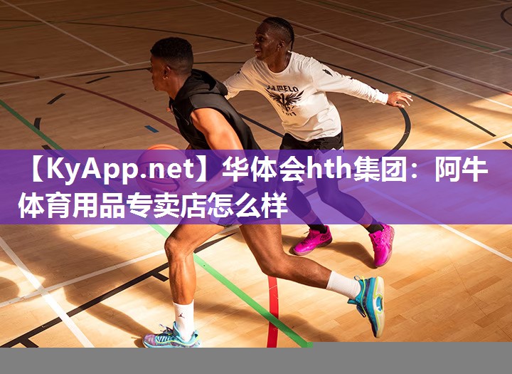 华体会hth集团：阿牛体育用品专卖店怎么样
