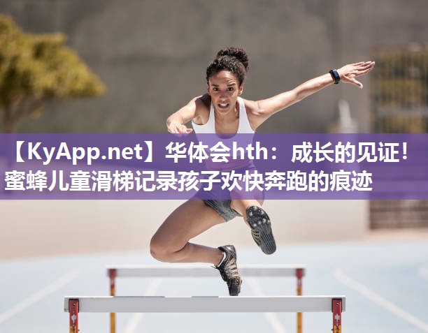 华体会hth：成长的见证！蜜蜂儿童滑梯记录孩子欢快奔跑的痕迹