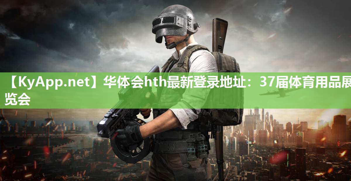 华体会hth最新登录地址：37届体育用品展览会