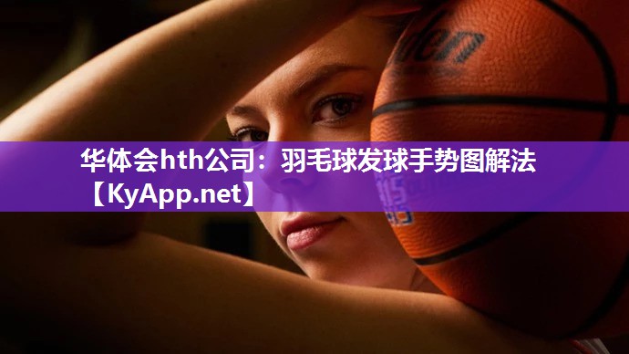 华体会hth公司：羽毛球发球手势图解法
