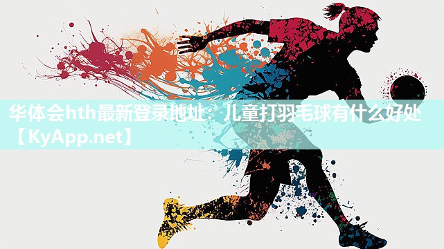 华体会hth最新登录地址：儿童打羽毛球有什么好处