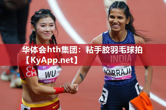 华体会hth集团：粘手胶羽毛球拍