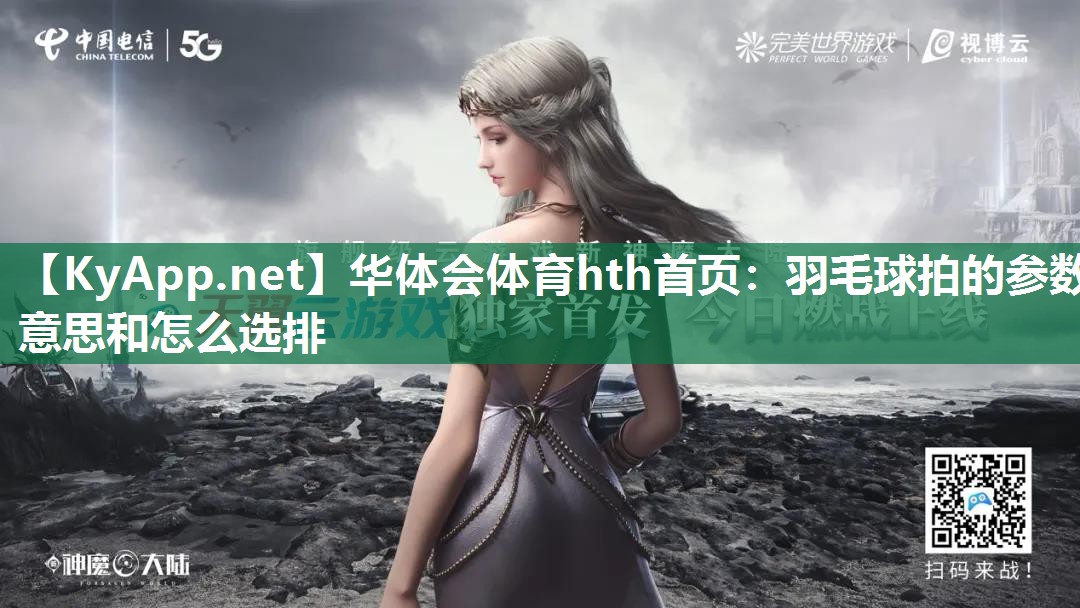 华体会体育hth首页：羽毛球拍的参数意思和怎么选排
