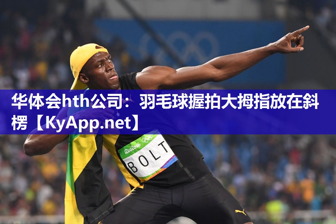 华体会hth公司：羽毛球握拍大拇指放在斜楞