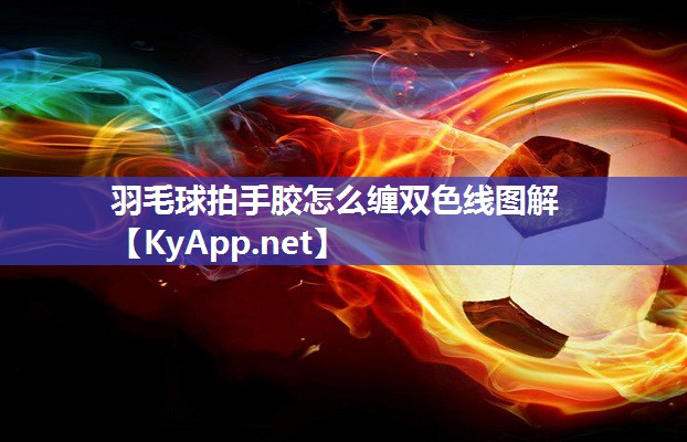 羽毛球拍手胶怎么缠双色线图解