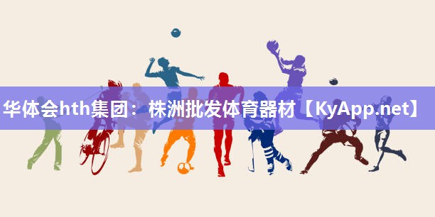 华体会hth集团：株洲批发体育器材