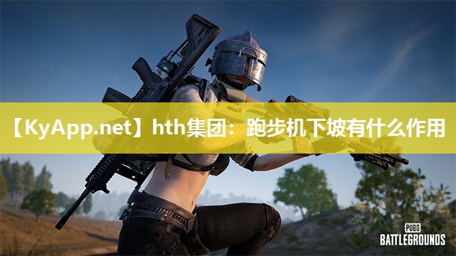 hth集团：跑步机下坡有什么作用