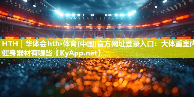 大体重室内健身器材有哪些 大体重室内健身器材有哪些