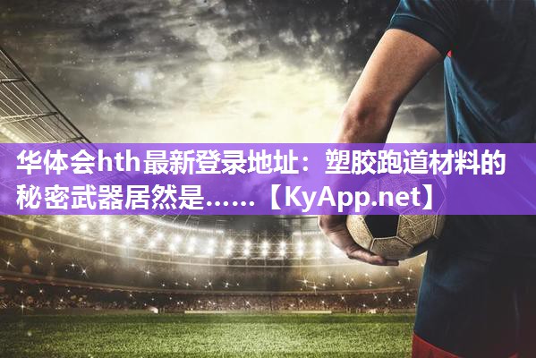 塑胶跑道材料的秘密武器居然是…… 塑胶跑道材料的秘密武器居然是……