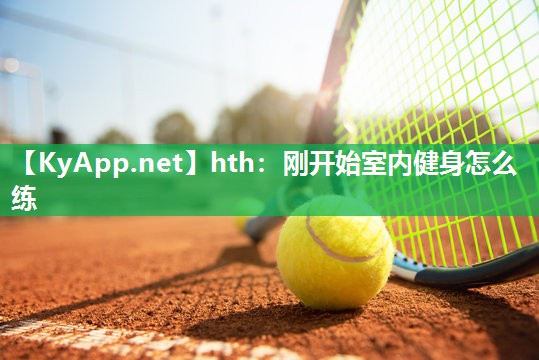 刚开始室内健身怎么练 刚开始室内健身怎么练