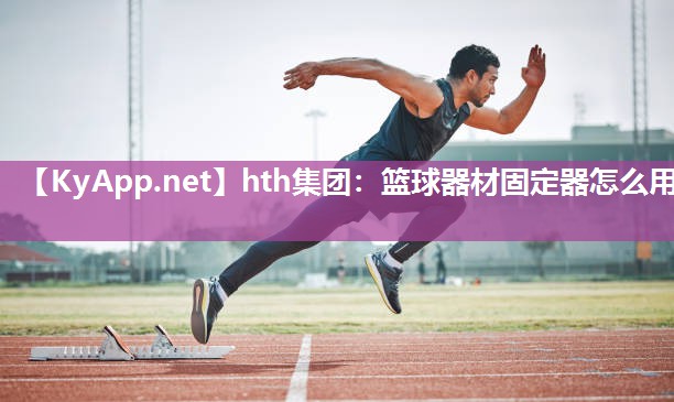 篮球器材固定器怎么用 篮球器材固定器怎么用